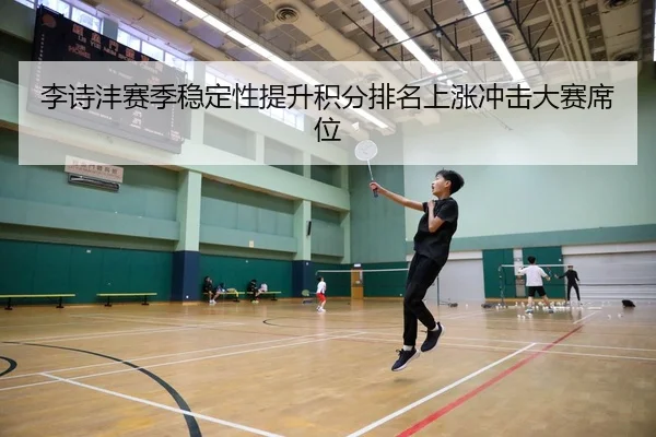 李诗沣赛季稳定性提升积分排名上涨冲击大赛席位