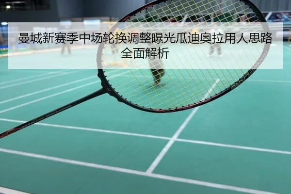 曼城新赛季中场轮换调整曝光瓜迪奥拉用人思路全面解析
